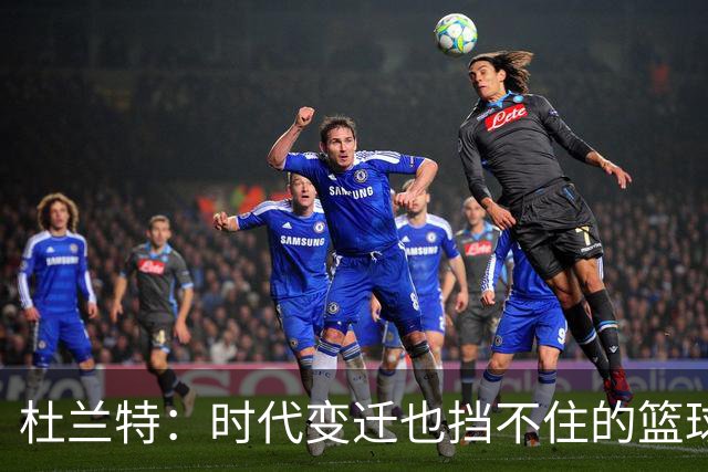 杜兰特：时代变迁也挡不住的篮球巨星，甚至能对抗机器人！